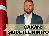 ÇAKAN: ŞİDDETLE KINIYORUZ