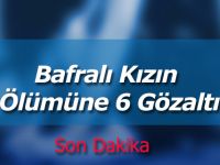 Bafralı Kızın Ölümüne 6 Gözaltı