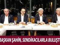 BAŞKAN ŞAHİN, SENDİKACILARLA BULUŞTU