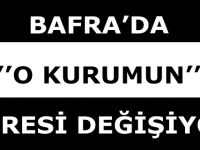 BAFRA’DA ’’O KURUMUN’’ ADRESİ DEĞİŞİYOR