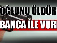 OĞLUNU TABANCAYLA ÖLDÜRDÜ