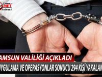 ''YAPILAN UYGULAMA VE OPERASYONLAR SONUCU SAMSUN'DA 294 KİŞİ YAKALANDI''