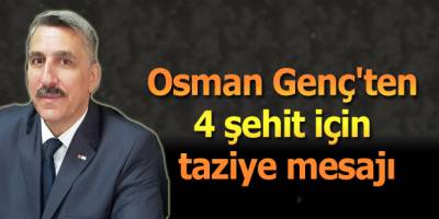 Osman Genç'ten 4 şehit için taziye mesajı