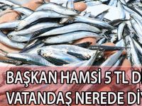 BAŞKAN HAMSİ 5 TL DİYOR, VATANDAŞ NEREDE O FİYAT DİYOR