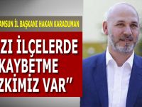 AK PARTİ SAMSUN İL BAŞKANI HAKAN KARADUMAN ’’BAZI İLÇELERDE KAYBETME RİSKİMİZ VAR’’