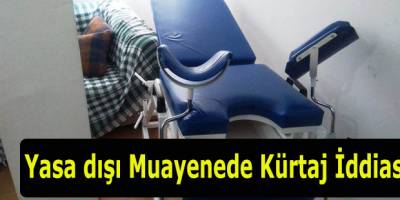 Yasa dışı Muayenede Kürtaj İddiası