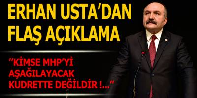 ERHAN USTA, ''KİMSE MHP'Yİ AŞAĞILAYACAK KUDRETTE DEĞİLDİR!...''