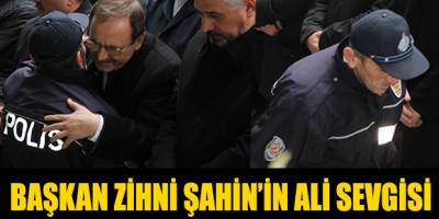 BAŞKAN ZİHNİ ŞAHİN’İN ALİ SEVGİSİ