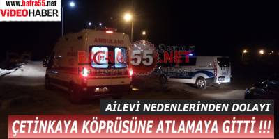 BAFRA'DA BİR KİŞİ ÇETİNKAYA KÖPRÜSÜNDEN ATLAYARAK ÖLMEK İSTEDİ !!!