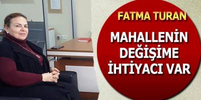 Fatma Turan;"Mahallenin Değişime İhtiyacı Var"