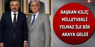 BAŞKAN KILIÇ MİLLETVEKİLİ YILMAZ İLE BİR ARAYA GELDİ