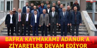 BAFRA KAYMAKAMI ADANUR'A ZİYARETLER DEVAM EDİYOR