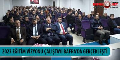2023 EĞİTİM VİZYONU ÇALIŞTAYI BAFRA’DA GERÇEKLEŞTİ
