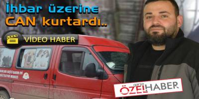 İHBAR ÜZERİNE CAN KURTARDI