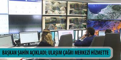 BAŞKAN ŞAHİN AÇIKLADI; ULAŞIM ÇAĞRI MERKEZİ HİZMETTE