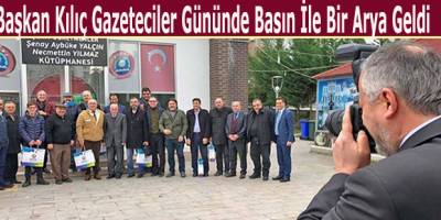 Başkan Kılıç Gazeteciler Gününde Basın İle Bir Arya Geldi