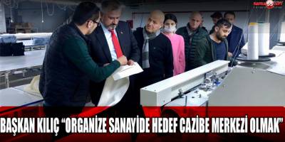 Başkan Kılıç; “Her Adımımız Organize Sanayimizin Cazibesini Arttırmaya Yönelik Olmalı”