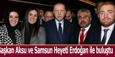 Başkan Aksu ve Samsun Heyeti Erdoğan ile buluştu