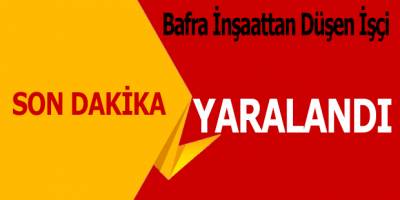 BAFRA’DA İNŞAATTAN DÜŞEN İŞÇİ YARALANDI