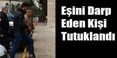 Eşini Darp Eden Kişi Tutuklandı