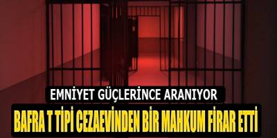 BAFRA T TİPİ CEZAEVİNDEN BİR MAHKUM FİRAR ETTİ