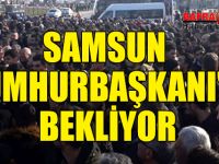 SAMSUN CUMHURBAŞKANI'NI BEKLİYOR