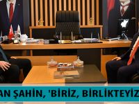 BAŞKAN ŞAHİN, 'BİRİZ, BİRLİKTEYİZ!..'