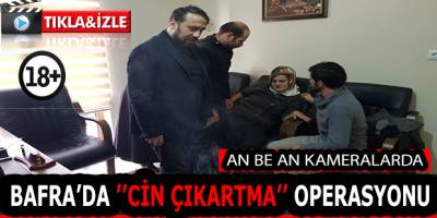 BAFRA’DA ’’CİN ÇIKARTMA’’ OPERASYONU, AN BE AN KAMERALARDA