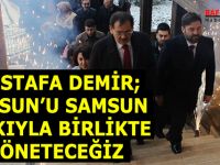 MUSTAFA DEMİR; SAMSUN’U SAMSUN HALKIYLA BİRLİKTE YÖNETECEĞİZ