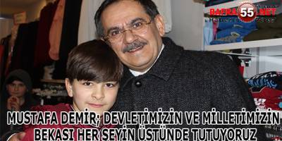 MUSTAFA DEMİR; DEVLETİMİZİN VE MİLLETİMİZİN BEKASI HER ŞEYİN ÜSTÜNDE TUTUYORUZ