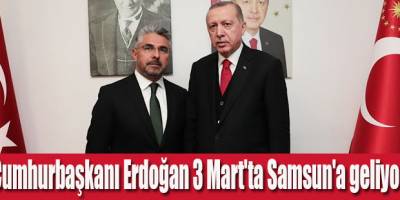 Ersan Aksu:Cumhurbaşkanımız Erdoğan 3 Mart'ta Samsun'a geliyor