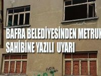 BAFRA BELEDİYESİNDEN METRUK BİNA SAHİBİNE YAZILI  UYARI