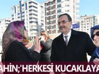 ŞAHİN;'HERKESİ KUCAKLAYACAĞIZ!..'