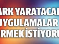 FARK YARATACAK UYGULAMALAR GÖRMEK İSTİYORUZ