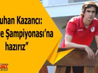 Batuhan Kazancı: “Türkiye Şampiyonası’na Hazırız”