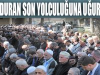 NECATİ DURAN SON YOLCULUĞUNA UĞURLANDI