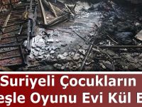Suriyeli Çocukların Ateşle Oyunu Evi Kül Etti