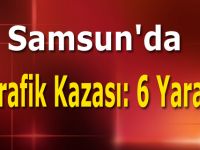 Samsun'da trafik kazası: 6 yaralı