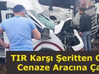 TIR Karşı Şeritten Gelen Cenaze Aracına Çarptı