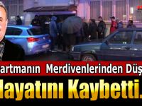 APARTMANIN MERDİVENLERİNDEN DÜŞEN ŞAHIS HAYATINI KAYBETTİ.