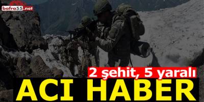 Son Dakika! Acı Haber; 2 şehit, 5 Yaralı
