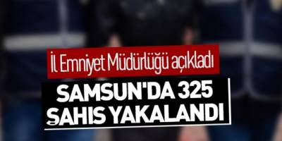 Samsun'da 325 şahıs yakalandı
