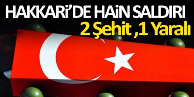 Hakkari'de Hain Saldırı 2 Asker Şehit, 1 Yaralı