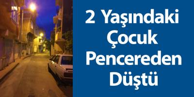 2 Yaşındaki Çocuk Pencereden Düştü