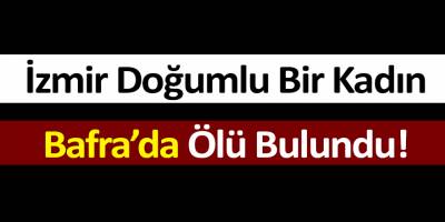İzmir Doğumlu Bir Kadın Bafra’da Ölü Bulundu!