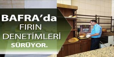 BAFRA ZABITA EKİPLERİ İLÇEDEKİ FIRINLARI DENETLİYOR