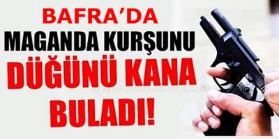 Bafra’da Maganda Kurşunu Düğünü Kana Buladı!