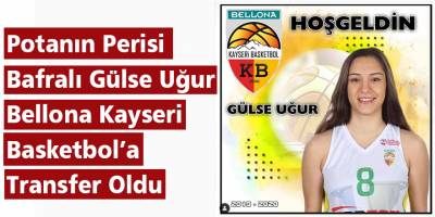 Potanın Perisi Bafralı Gülse Uğur Bellona Kayseri Basketbol’a Transfer Oldu