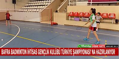 BAFRA BADMİNTON İHTİSAS GENÇLİK KULÜBÜ TÜRKİYE ŞAMPİYONASI' NA HAZIRLANIYOR