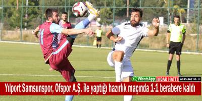 Yılport Samsunspor, Ofspor A.Ş. ile yaptığı hazırlık maçında 1-1 berabere kaldı